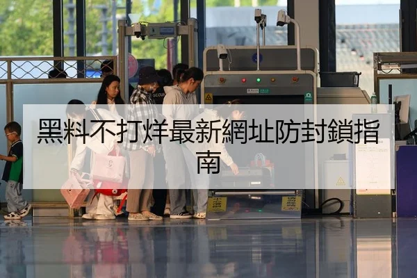 黑料不打烊最新網址防封鎖指南