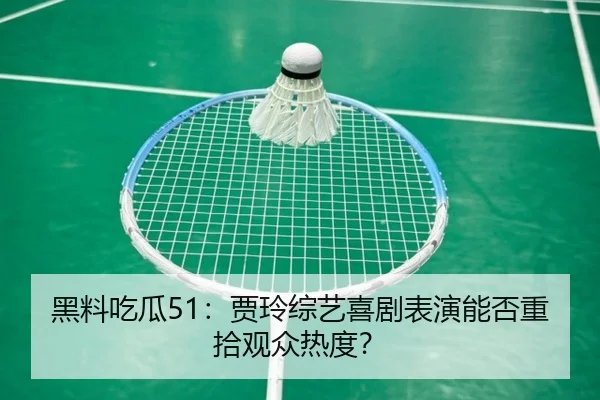 黑料吃瓜51：贾玲综艺喜剧表演能否重拾观众热度？